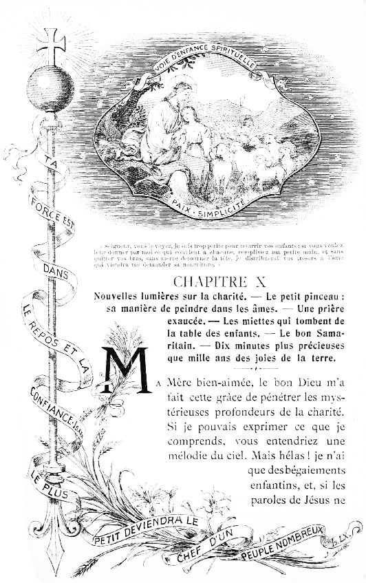 VOIE D'ENFANCE SPIRITUELLE PAIX  SIMPLICIT 

TA FORCE EST DANS LE REPOS ET LA CONFIANCE Is. XXX. LE PLUS PETIT
DEVIENDRA LE CHEF D'UN PEUPLE NOMBREUX Is. LX.

Seigneur, vous le voyez, je suis trop petite pour nourrir vos
enfants; si vous voulez leur donner par moi ce qui convient 
chacune, remplissez ma petite main, et sans quitter vos bras, sans
mme dtourner la tte, je distribuerai vos trsors  l'me qui
viendra me demander sa nourriture.
